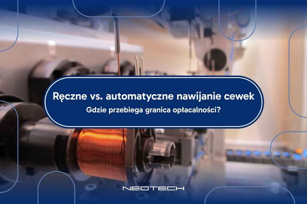 Ręczne vs. automatyczne nawijanie cewek – gdzie przebiega granica opłacalności?
